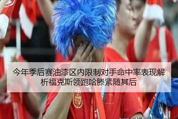 今年季后赛油漆区内限制对手命中率表现解析福克斯领跑哈滕紧随其后